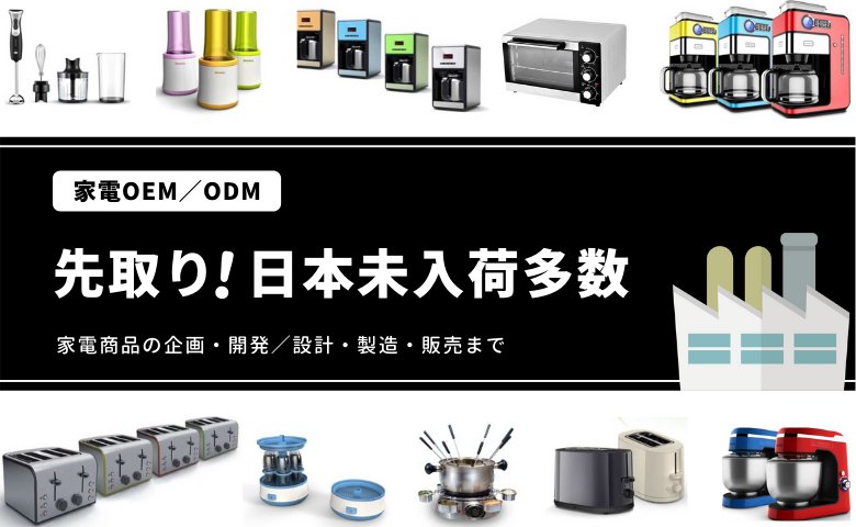 家電OEM/ODM 先取り!日本未入荷多数 家電商品の企画・開発/設計・製造・販売まで